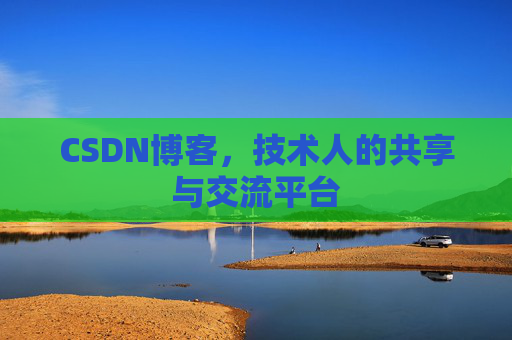 CSDN博客，技术人的共享与交流平台